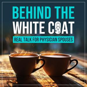 Behind The White Coat - Real Talk For Physician Spouses