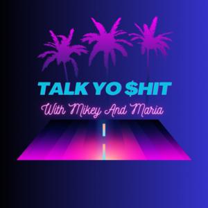 Talk Yo $hit with Mikey and Maria