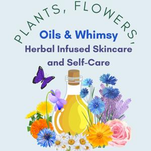 Plants, Flowers, Oils and Whimsy