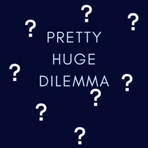 Pretty huge Dilemma Podcast