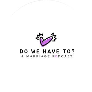 Do We Have To? A Marriage Podcast
