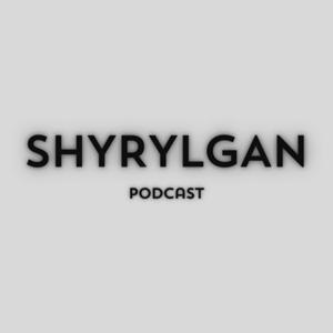Shyrylgan Podcast