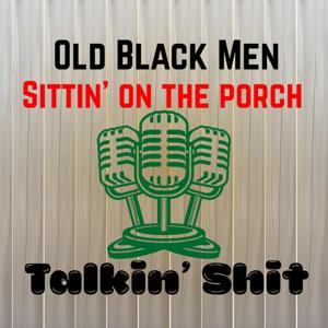 Old Black Men Sittin’ on the Porch Talkin’ Shit