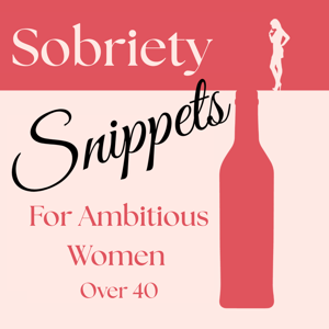 Sobriety Snippets for Ambitious Women Over 40 - Gain Confidence, Clarity & Success With An Alcohol-Free Mindset by Becca Jacobson