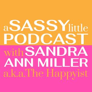 A Sassy Little Podcast with Sandra Ann Miller a.k.a. The Happyist