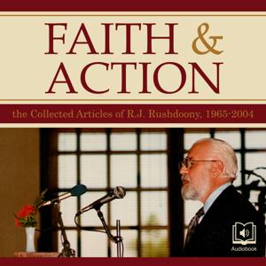 Faith and Action: The Collected Articles of R. J. Rushdoony, 1965-2004