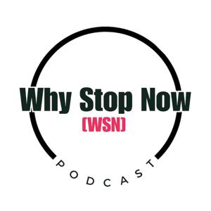 WHY STOP NOW Podcast