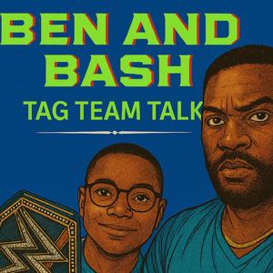 Ben and Bash: Tag Team Talk