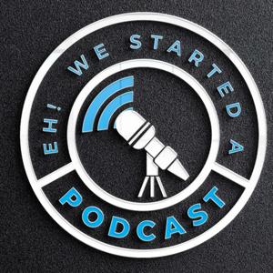 Eh! We Started a Podcast