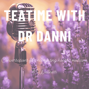 Teatime with Dr. Danni - Conversations for navigating holistic medicine & wellness