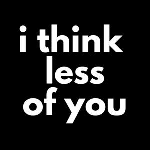 I Think Less of You Podcast
