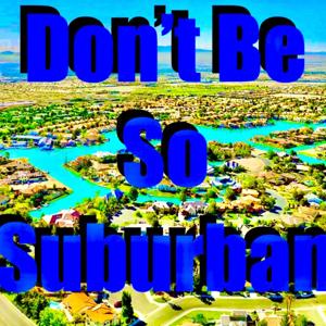 Don’t Be So Suburban