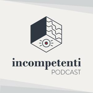 Incompetenti podcast by gli incompetenti