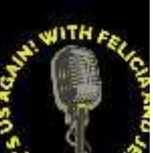 It’s Us Again! With Felicia and Jen