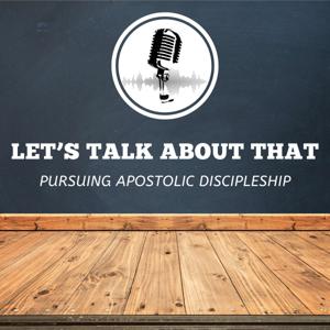 Let's Talk About That - Pursuing Apostolic Discipleship