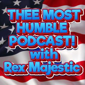 THEE MOST HUMBLE PODCAST! with Rex Majestic