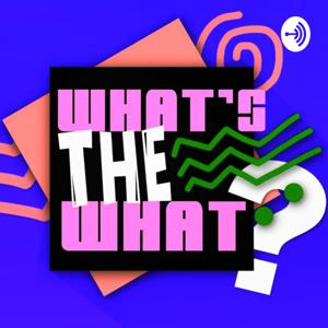 What’s The What?!