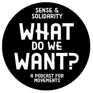 What Do We Want? (A podcast about what brings movements together... and drives them apart)