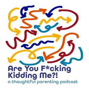 Are You F*cking Kidding Me?!  A thoughtful parenting podcast.