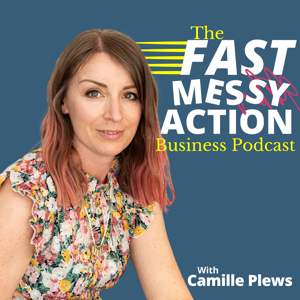 The Fast Messy Action Business Podcast with Camille Plews