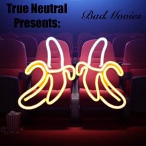 True Neutral Presents: Bad Movies