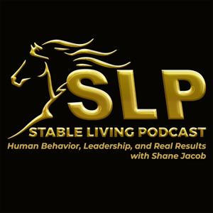 The Stable Living Podcast: Human Behavior, Leadership, and Real Results with Shane Jacob