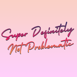 Super Definitely Not Problematic