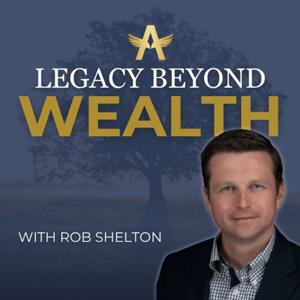 Legacy Beyond Wealth with Rob Shelton