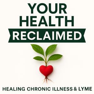 Your Health Reclaimed: Exposing The Root Causes Of Lyme & Chronic Illness So You Can Finally Heal