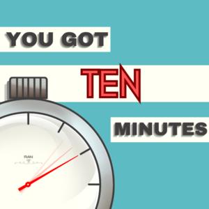 You Got Ten Minutes