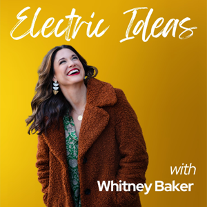 Electric Ideas with Whitney Baker: Motherhood, Self-Connection, Joyful Living & Self-Care