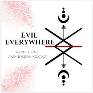Evil Everywhere: A True Crime and Horror Podcast
