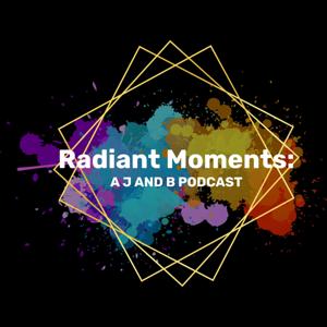 Radiant Moments - a J and B Podcast