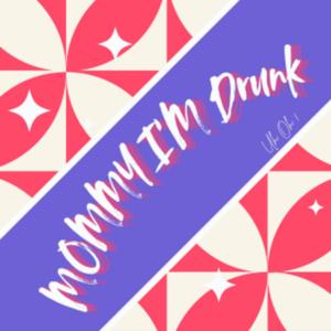 Mommy I'm Drunk
