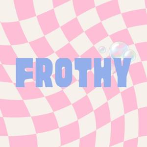 Frothy