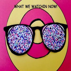What We Watchin Now