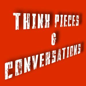 Think Pieces & Conversations