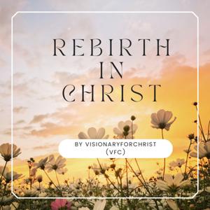 Rebirth in Christ | VisionaryforChrist.com