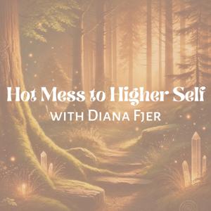 Hot Mess to Higher Self with Diana Fjer