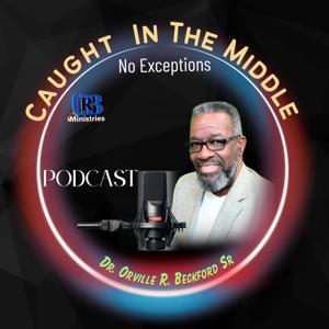 Orville R. Beckford Ministries Podcast: "CAUGHT IN THE MIDDLE-NO EXCEPTIONS!"
