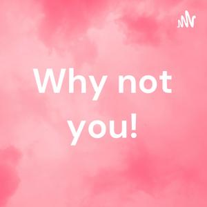 Why not you!
