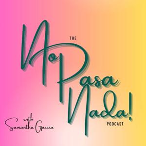 The No Pasa Nada Podcast w/ Samantha Garcia