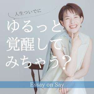 人生ついでに「ゆるっと覚醒してみちゃう？」Essay on Say by 霊性開花の専門家  橋本ゆみの独り言