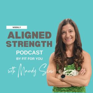 Aligned Strength Podcast by FIT for YOU with Mandy Scow