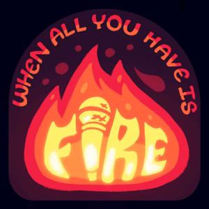 When All You Have Is Fire