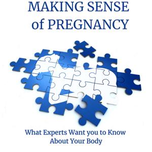 Making Sense of Pregnancy: What Experts Want you To Know About Your Body