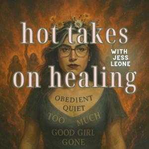 Hot Takes on Healing with Jess Leone