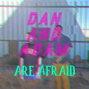 Dan and Adam Are Afraid