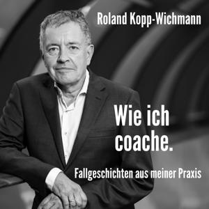 DER Coaching-Podcast von Roland Kopp-Wichmann by Roland Kopp-Wichmann | Business-Coach | Life-Coach