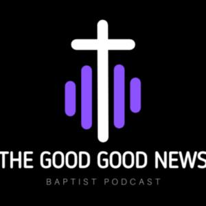 The Good Good News Baptist Podcast
